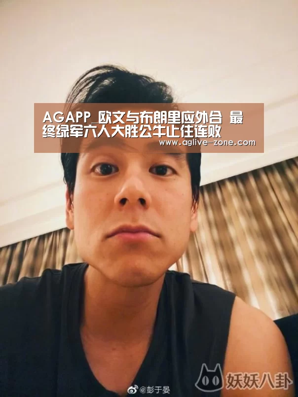 AGAPP_欧文与布朗里应外合 最终绿军六人大胜公牛止住连败(图1) AG百家乐