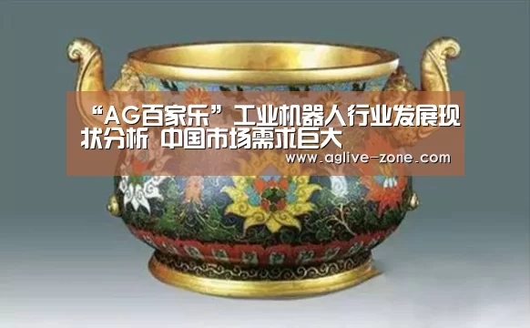 “AG百家乐”工业机器人行业发展现状分析 中国市场需求巨大(图2) AG入口