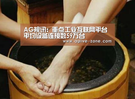 AG视讯：重点工业互联网平台平均设备连接数59万台